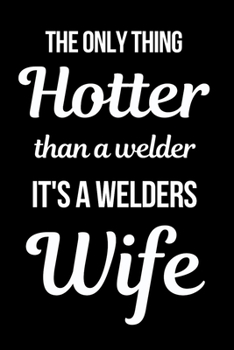 Paperback The Only Thing Hotter Than A Welder It's a Welders Wife: Funny Welder Journal - Proud Metal Steel & Wire Welding Workers. Gag Gift Lined Notebook for Book