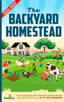 Paperback The Backyard Homestead 2022-2023: Step-By-Step Guide to Start Your Own Self Sufficient Mini Farm on Just a Quarter Acre With the Most Up-To-Date Infor Book