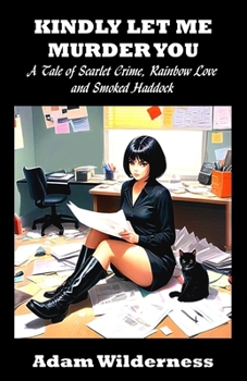 Kindly Let Me Murder You: A Tale of Scarlet Crime, Rainbow Love and Smoked Haddock
