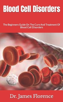 Paperback Blood Cell Disorders: The Beginners Guide On The Cure And Treatment Of Blood Cell Disorders Book
