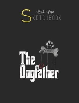 Black Paper SketchBook: The Dogfather  T  Dad Dog Lover Funny Black SketchBook Unline Pages for Sketching and Journal Special Note for Artist Kid and Girls Marble Size 8.5in x 11in
