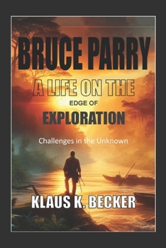 Bruce Parry: A LIFE ON THE EDGE OF EXPLORATION: Challenges in the Unknown