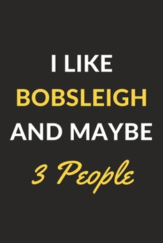 I Like Bobsleigh And Maybe 3 People: Bobsleigh Journal Notebook to Write Down Things, Take Notes, Record Plans or Keep Track of Habits (6" x 9" - 120 Pages)