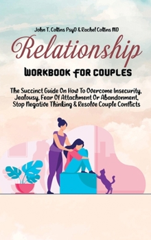 Hardcover Relationship Workbook For Couples: The Succinct Guide On How To Overcome Insecurity, Jealousy, Fear Of Attachment Or Abandonment, Stop Negative Thinki Book