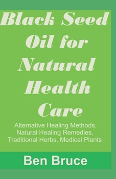 Paperback Black Seed Oil for Natural Health Care,: : Alternative Healing Methods, Natural Healing Remedies, Traditional Herbs, Medical Plant, Natural Rem Book