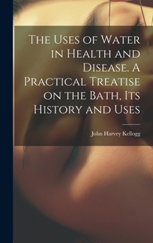 Hardcover The Uses of Water in Health and Disease. A Practical Treatise on the Bath, Its History and Uses Book