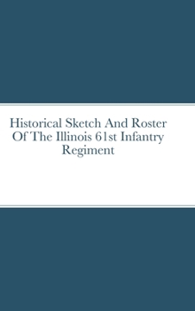 Hardcover Historical Sketch And Roster Of The Illinois 61st Infantry Regiment Book