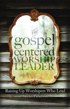 Paperback The Gospel Centered Worship Leader: Raising Up Worshipers Who Lead Book