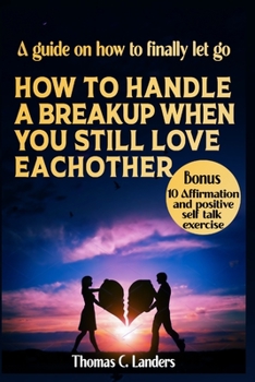 Paperback How to Handle a Breakup When You Still Love Each Other: A guide on how to finally let go Book