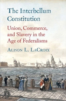Hardcover The Interbellum Constitution: Union, Commerce, and Slavery in the Age of Federalisms Book