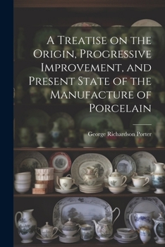 Paperback A Treatise on the Origin, Progressive Improvement, and Present State of the Manufacture of Porcelain Book