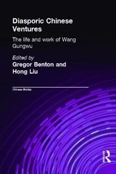Diasporic Chinese Ventures: The Life and Work of Wang Gungwu (Chinese Worlds)