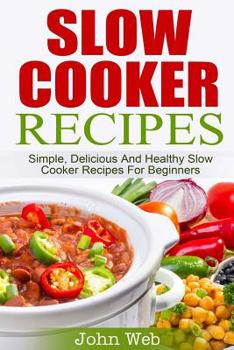 Paperback Slow Cooker: Slow Cooker Recipes - Simple, Delicious And Healthy Slow Cooker Recipes For Beginners Book