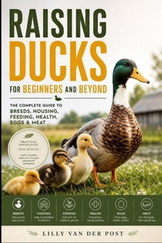 Raising Ducks for Beginners and Beyond: The Complete Guide to Breeds, Housing, Feeding, Health, Eggs & Meat