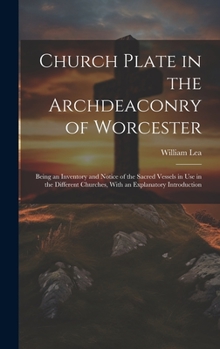 Hardcover Church Plate in the Archdeaconry of Worcester: Being an Inventory and Notice of the Sacred Vessels in Use in the Different Churches, With an Explanato Book