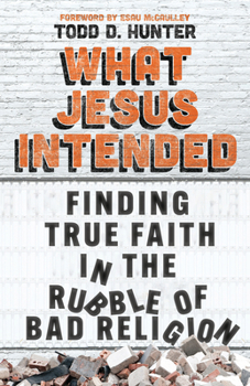 Paperback What Jesus Intended: Finding True Faith in the Rubble of Bad Religion Book