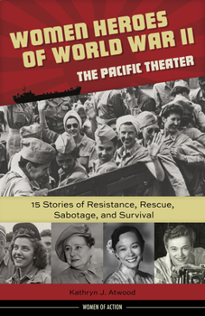 Hardcover Women Heroes of World War II--The Pacific Theater: 15 Stories of Resistance, Rescue, Sabotage, and Survival Volume 18 Book