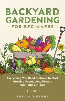 Paperback Backyard Gardening for Beginners: Everything You Need to Know To Start Growing Vegetables, Flowers and Herbs at Home Book