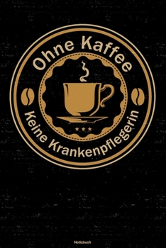 Ohne Kaffee keine Krankenpflegerin Notizbuch: Krankenpflegerin Journal DIN A5 liniert 120 Seiten Geschenk (German Edition)