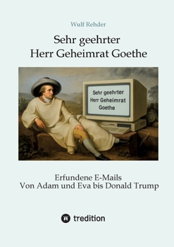 Sehr geehrter Herr Geheimrat Goethe: Erfundene E-Mails von Adam und Eva bis Donald Trump (German Edition)