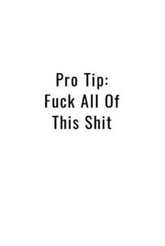 Pro Tip: Fuck All This Shit - Funny Office Notebook/Journal For Women/Men/Boss/Coworkers/Colleagues/Students: 6x9 inches, 100 Pages of college ruled lines for capturing your very best ideas!