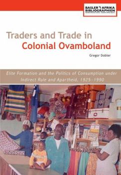 Paperback Traders and Trade in Colonial Ovamboland, 1925-1990. Elite Formation and the Politics of Consumption Under Indirect Rule and Apartheid Book