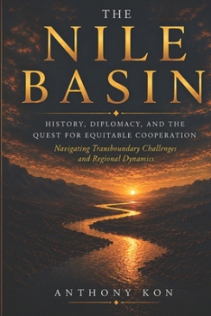 Paperback The Nile Basin: History, Diplomacy, and the Quest for Equitable Cooperation: Navigating Transboundary Challenges and Regional Dynamics Book
