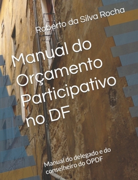 Paperback Manual do Orçamento Participativo no DF: Manual do delegado e do conselheiro do OPDF [Portuguese] Book