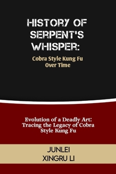 History of Serpent's Whisper: Cobra Style Kung Fu Over Time: Evolution of a Deadly Art: Tracing the Legacy of Cobra Style Kung Fu