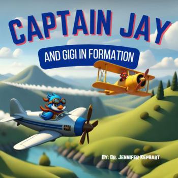 Captain Jay and Gigi in Formation: A Lesson in Teamwork, Kindness, and Staying Positive (Captain Jay's Flying Adventures)