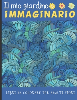 Paperback Il Mio Giardino Immaginario: Libri da colorare fiori - 50 Disegni Mandala antistress da colorare per adulti - Idea regalo zen per adolescenti o adulti [Italian] Book