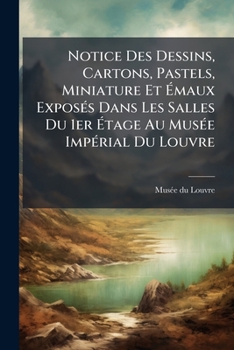 Notice Des Dessins, Cartons, Pastels, Miniature Et Emaux Exposes Dans Les Salles Du 1er Etage Au Musee Imperial Du Louvre: Premiere Partie, Ecoles D'I