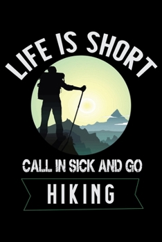 Life is Short Call in Sick And Go Hiking: Hiking Planner | Hiking Logbook | Hiking Journal With Prompts To Write In, Hiking Gifts,Trail Log Book, Hiker's Planner 6" x 9" Travel Size