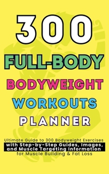 Hardcover 300 Full-Body Body Weight Workouts Book Planner: Ultimate Guide to 300 Bodyweight Exercises with Step-by-Step Guides, Images, and Muscle Targeting Inf Book