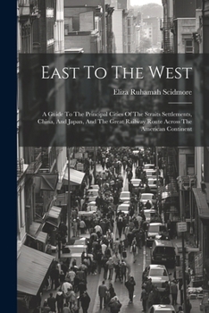 Paperback East To The West: A Guide To The Principal Cities Of The Straits Settlements, China, And Japan, And The Great Railway Route Across The A Book