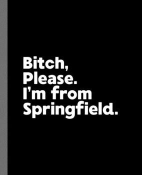 Bitch, Please. I'm From Springfield.: A Vulgar Adult Composition Book for a Native Springfield Resident