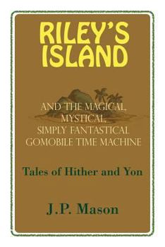 Paperback Riley's Island: And the Magical, Mystical, Simply Fantastical Gomobile Time Machine, Tales of Hither and Yon Book