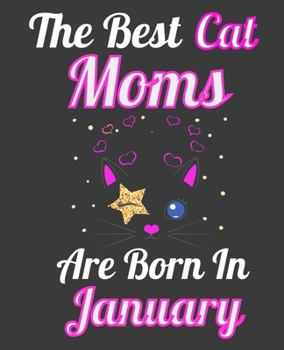 The Best Cat Moms Are Born In January: Unique Journal For Cat Owners and Lovers, Funny Note Book Gift for Women, Diary 110 Blank Lined Pages, 7.5 x 9.25 in
