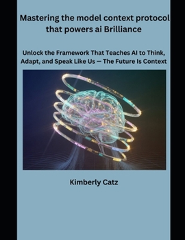 Paperback Mastering the model context protocol that powers ai Brilliance: Unlock the framework that teaches Ai to think, Adapt, and speak like Us-The future is Book