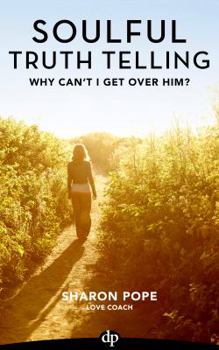 Why Can't I Get Over Him?: Exposing the Lies That Keep Us Stuck in Pain After a Broken Heart - Book #3 of the Soulful Truth Telling