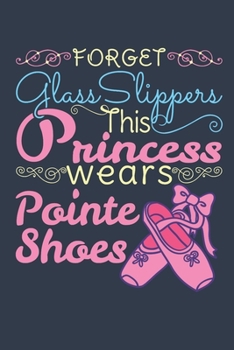 Forget Glass Slippers This Princess Wears Pointe Shoes: Ballet Dancer Journal, Blank Paperback Notebook to write in, Ballet Gift, 150 pages, college ruled