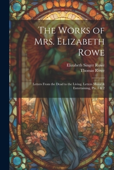 Paperback The Works of Mrs. Elizabeth Rowe: Letters From the Dead to the Living. Letters Moral & Entertaining, Pts. 1 & 2 Book