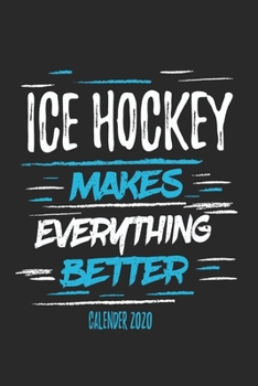Ice Hockey Makes Everything Better Calender 2020: Funny Cool Ice Hockey Calender 2020 | Monthly & Weekly Planner - 6x9 - 128 Pages - Cute Gift For Ice Hockey Players, Coaches, Fans, Teams