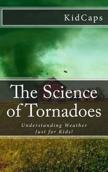 Paperback The Science of Tornadoes: Understanding Weather Just for Kids! Book