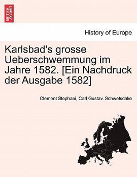 Karlsbad's Grosse Ueberschwemmung Im Jahre 1582. [ein Nachdruck Der Ausgabe 1582]