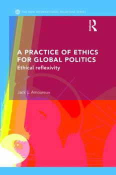 Hardcover A Practice of Ethics for Global Politics: Ethical Reflexivity Book