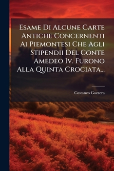 Esame Di Alcune Carte Antiche Concernenti Ai Piemontesi Che Agli Stipendii Del Conte Amedeo Iv Furono Alla Quinta Crociata, Di Costanzo Gazzera, .....