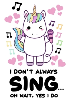 I Don't Always Sing Oh Wait Yes I Do Notebook: Lined Journal Notebook Unicorn Lover Gift - Unicorns Notebooks For Kids & Girls - 120 Pages 6x9 Diary Notebook