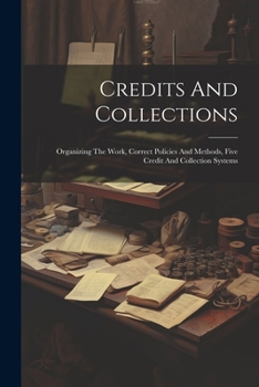 Paperback Credits And Collections: Organizing The Work, Correct Policies And Methods, Five Credit And Collection Systems Book