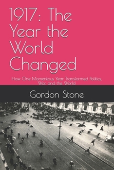 1917: The Year the World Changed: How One Momentous Year Transformed Politics, War, and the World